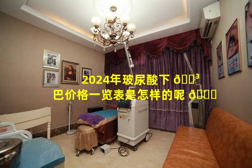 2024年玻尿酸下 🌳 巴价格一览表是怎样的呢 🐞